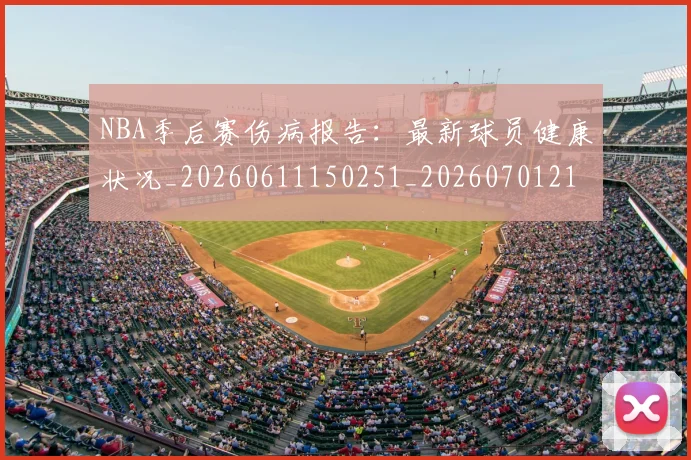NBA季后赛伤病报告：最新球员健康状况_20260611150251_20260701215710