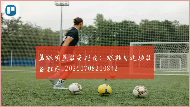 篮球明星装备指南：球鞋与运动装备推荐_20260708200842