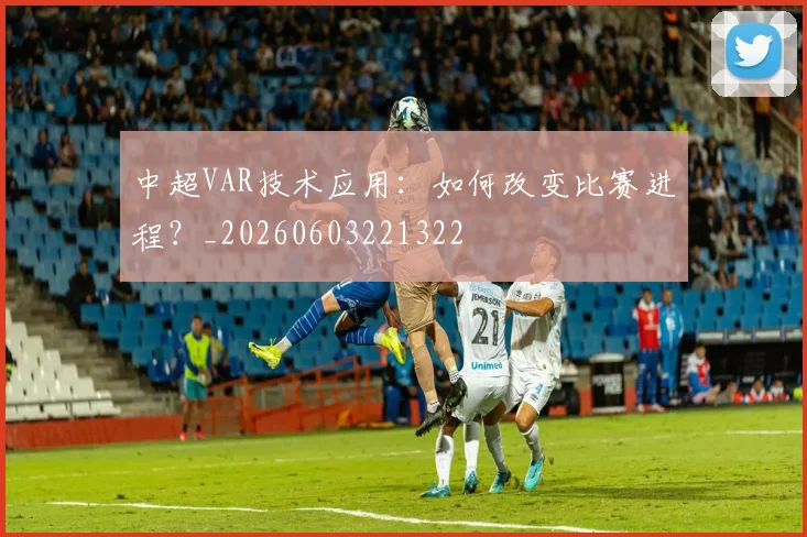 中超VAR技术应用：如何改变比赛进程？_20260603221322