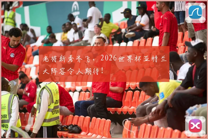 老将新秀齐飞,2026世界杯亚特兰大阵容令人期待!
