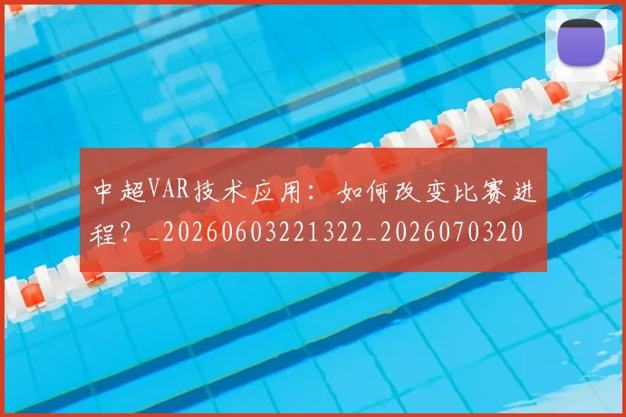 中超VAR技术应用：如何改变比赛进程？_20260603221322_20260703203433